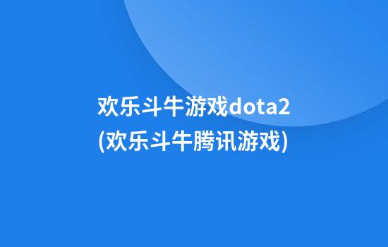 欢乐斗牛游戏dota2(欢乐斗牛腾讯游戏)