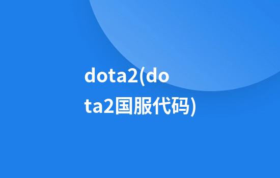 dota2(dota2国服代码)