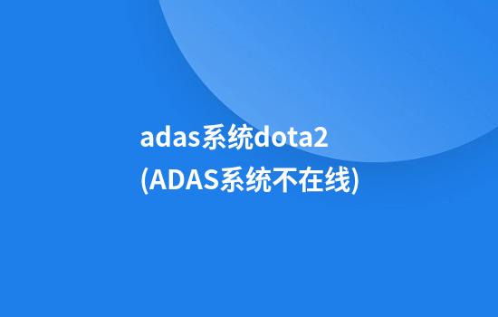 adas系统dota2(ADAS系统不在线)