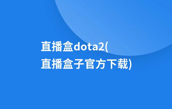 直播盒dota2(直播盒子官方下载)