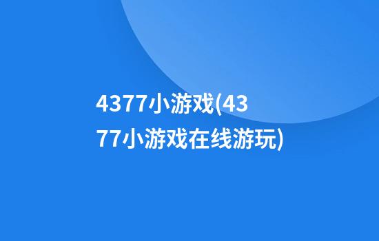 4377小游戏(4377小游戏在线游玩)