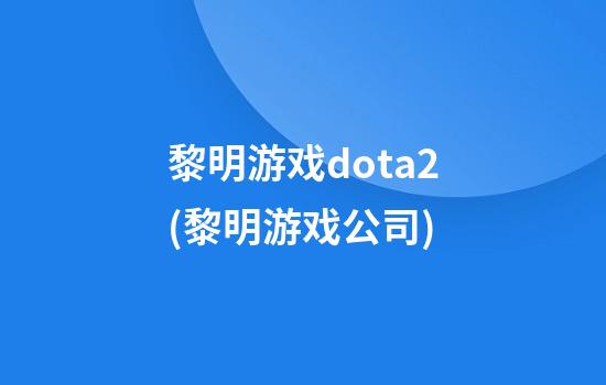 黎明游戏dota2(黎明游戏公司)