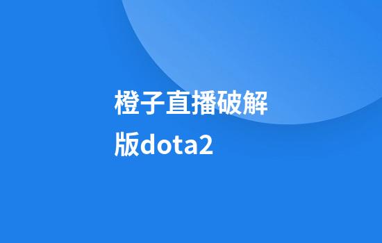 橙子直播破解版dota2