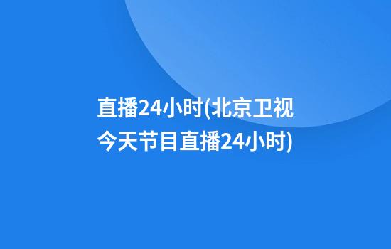 直播24小时(北京卫视今天节目直播24小时)