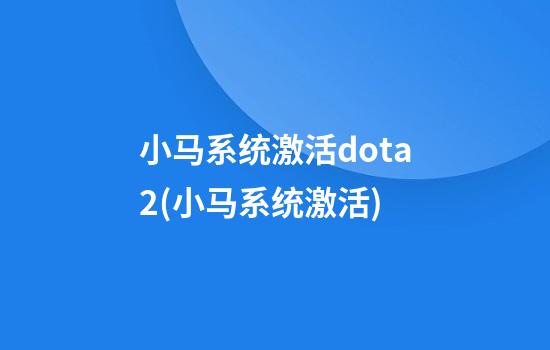 小马系统激活dota2(小马系统激活)