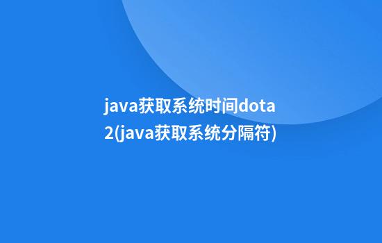 java获取系统时间dota2(java获取系统分隔符)