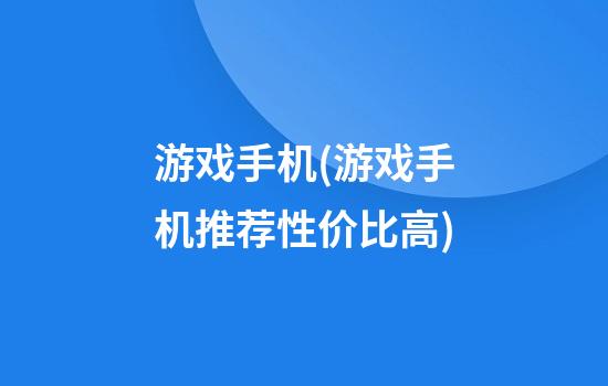 游戏手机(游戏手机推荐性价比高)