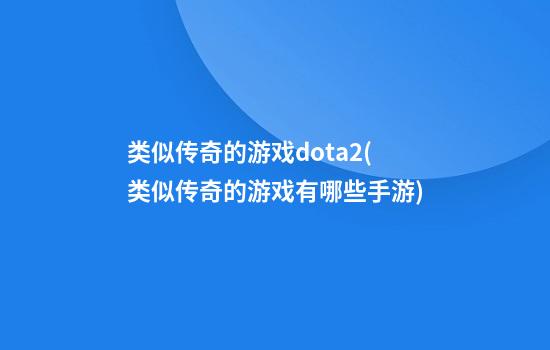 类似传奇的游戏dota2(类似传奇的游戏有哪些手游)