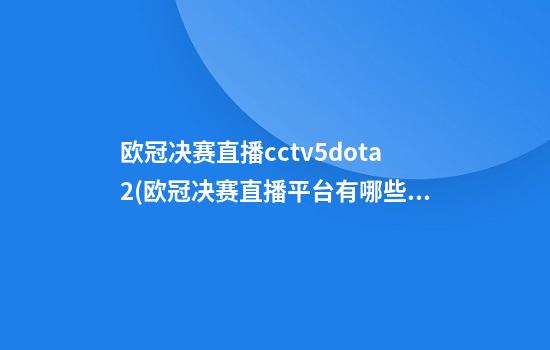 欧冠决赛直播cctv5dota2(欧冠决赛直播平台有哪些)