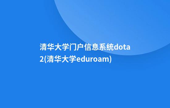 清华大学门户信息系统dota2(清华大学eduroam)