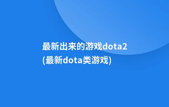 最新出来的游戏dota2(最新dota类游戏)