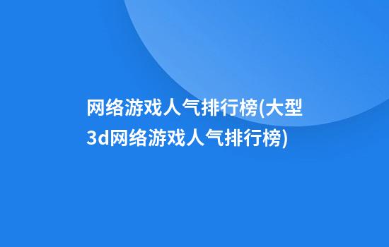 网络游戏人气排行榜(大型3d网络游戏人气排行榜)