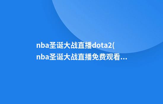 nba圣诞大战直播dota2(nba圣诞大战直播免费观看)