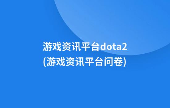 游戏资讯平台dota2(游戏资讯平台问卷)