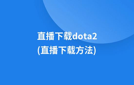 直播下载dota2(直播下载方法)