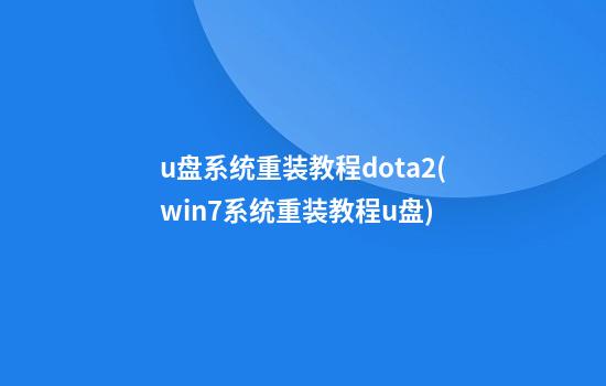 u盘系统重装教程dota2(win7系统重装教程u盘)