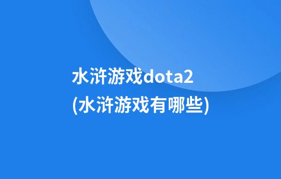 水浒游戏dota2(水浒游戏有哪些)