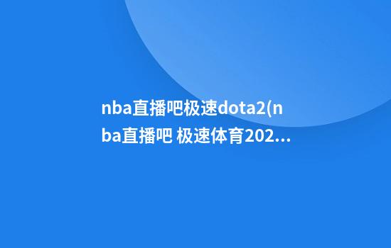 nba直播吧极速dota2(nba直播吧 极速体育2021)