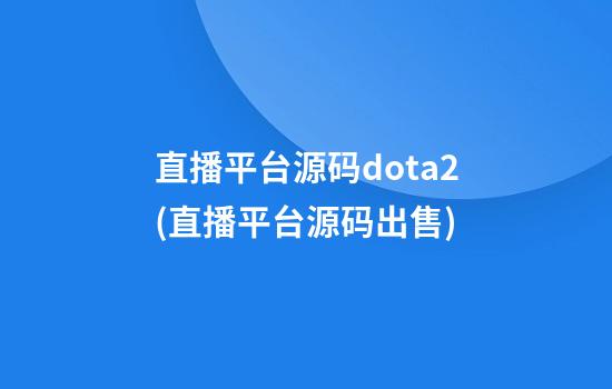 直播平台源码dota2(直播平台源码出售)