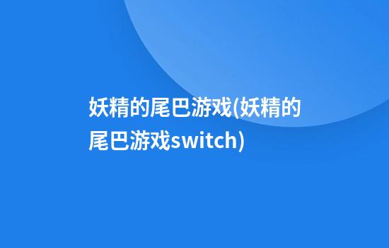 妖精的尾巴游戏(妖精的尾巴游戏switch)