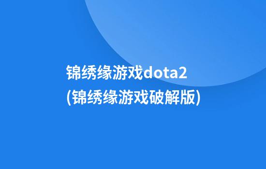 锦绣缘游戏dota2(锦绣缘游戏破解版)