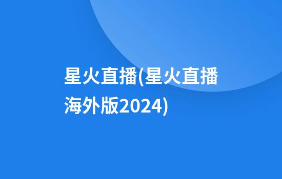 星火直播(星火直播海外版2024)