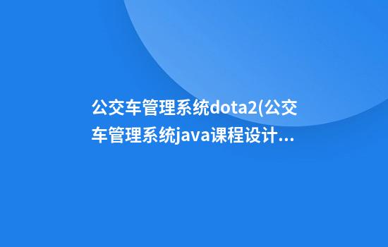 公交车管理系统dota2(公交车管理系统java课程设计)