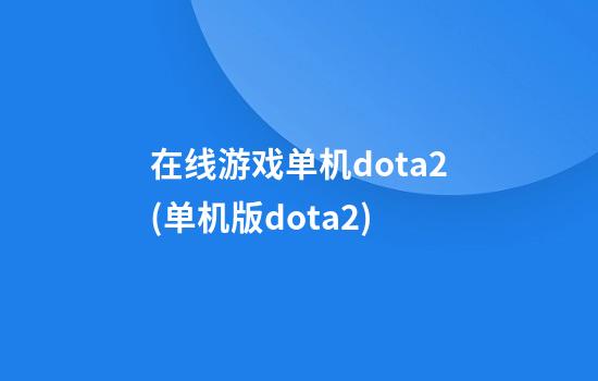 在线游戏单机dota2(单机版dota2)