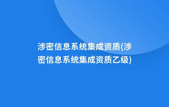 涉密信息系统集成资质(涉密信息系统集成资质乙级)