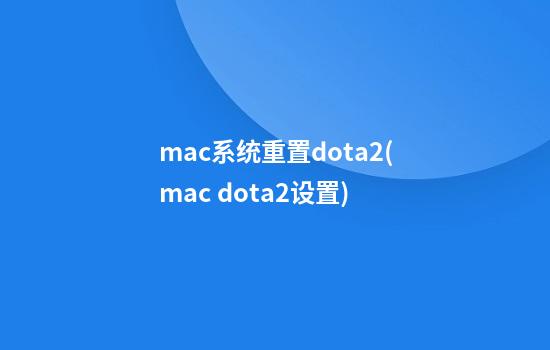 mac系统重置dota2(mac dota2设置)