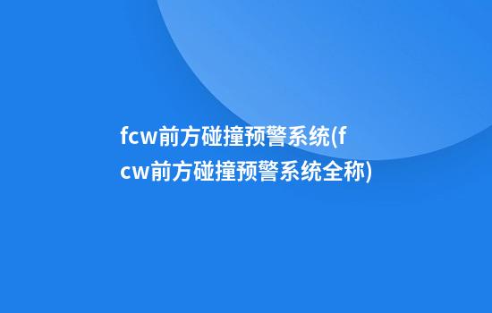 fcw前方碰撞预警系统(fcw前方碰撞预警系统全称)