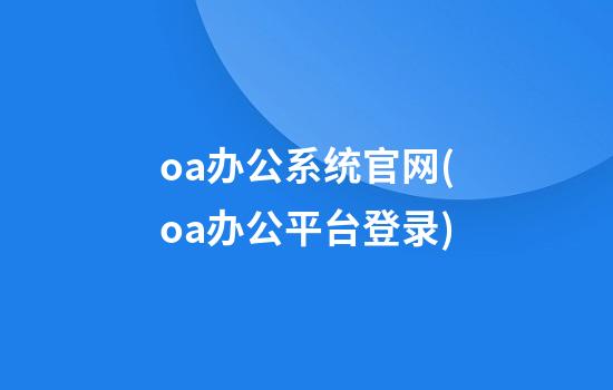 oa办公系统官网(oa办公平台登录)