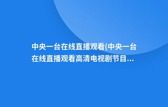 中央一台在线直播观看(中央一台在线直播观看高清电视剧节目)