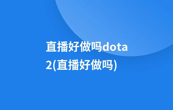 直播好做吗dota2(直播好做吗?)