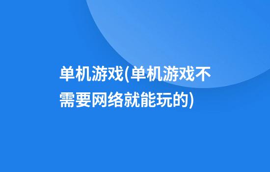 单机游戏(单机游戏不需要网络就能玩的)