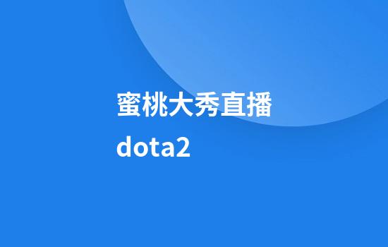 蜜桃大秀直播dota2