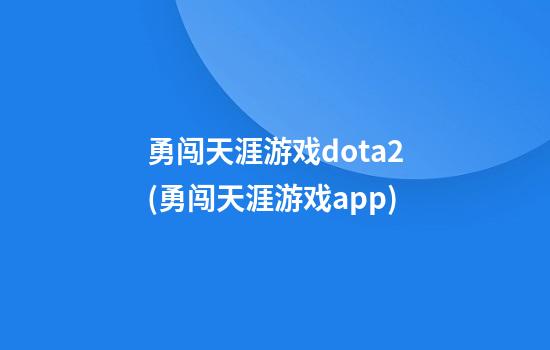 勇闯天涯游戏dota2(勇闯天涯游戏app)