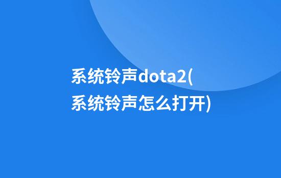 系统铃声dota2(系统铃声怎么打开)