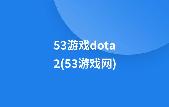 53游戏dota2(53游戏网)