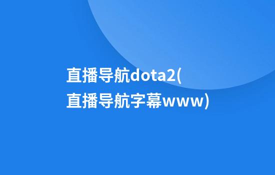 直播导航dota2(直播导航字幕www)