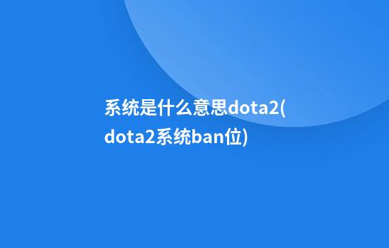 系统是什么意思dota2(dota2系统ban位)