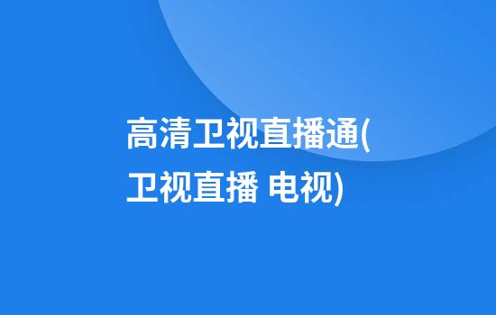 高清卫视直播通(卫视直播 电视)