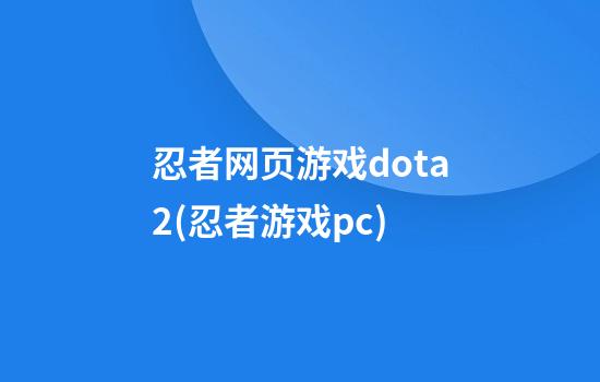 忍者网页游戏dota2(忍者游戏pc)