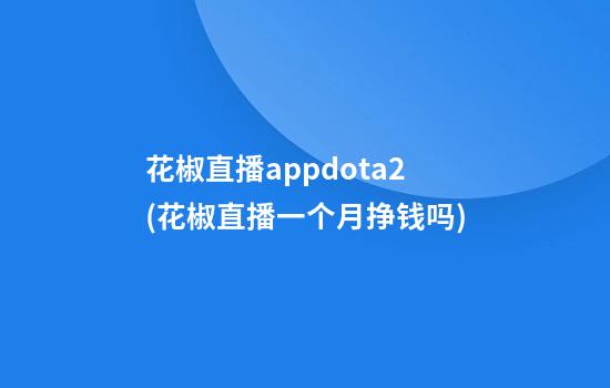 花椒直播appdota2(花椒直播一个月挣钱吗)