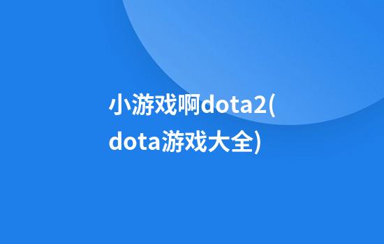 小游戏啊dota2(dota游戏大全)