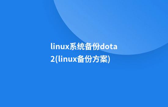 linux系统备份dota2(linux备份方案)