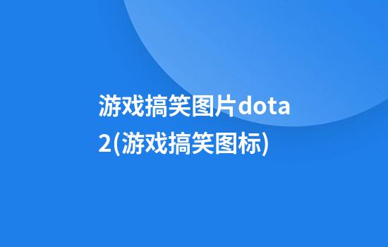 游戏搞笑图片dota2(游戏搞笑图标)