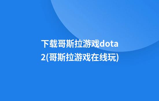 下载哥斯拉游戏dota2(哥斯拉游戏在线玩)