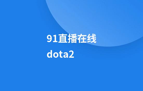 91直播在线dota2