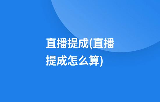 直播提成(直播提成怎么算)